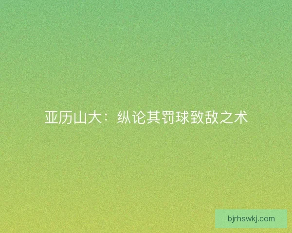 亚历山大：纵论其罚球致敌之术