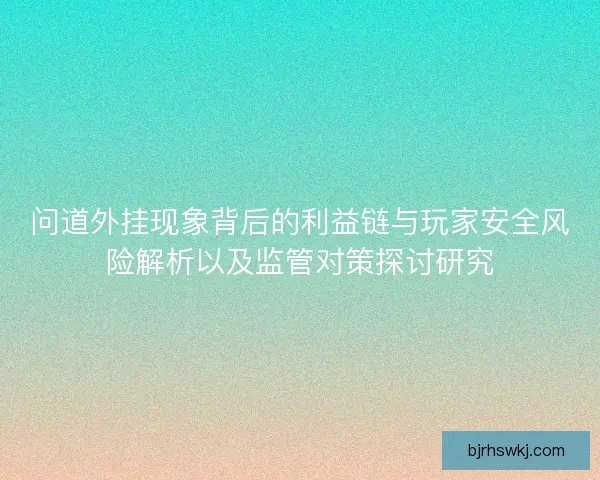 问道外挂现象背后的利益链与玩家安全风险解析以及监管对策探讨研究
