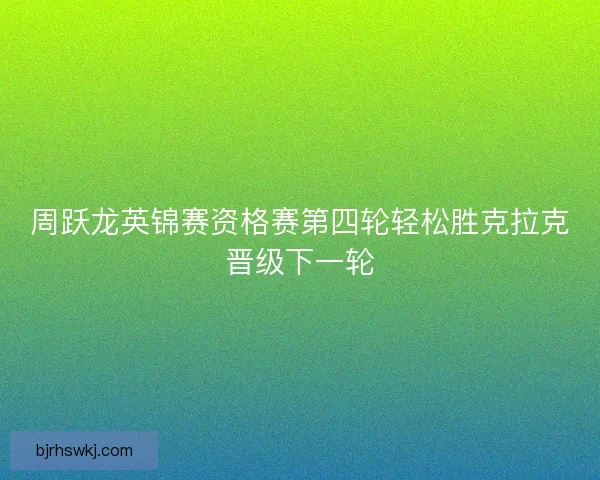 周跃龙英锦赛资格赛第四轮轻松胜克拉克晋级下一轮