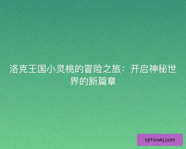 洛克王国小灵桃的冒险之旅：开启神秘世界的新篇章