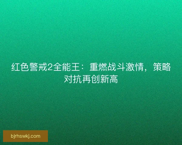 红色警戒2全能王：重燃战斗激情，策略对抗再创新高